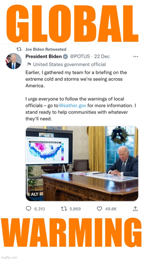 Folks — the extreme cold & storms prove that global warming is 100% real. | GLOBAL; WARMING | image tagged in joe biden,biden,democrat party,global warming,cold weather,lies | made w/ Imgflip meme maker