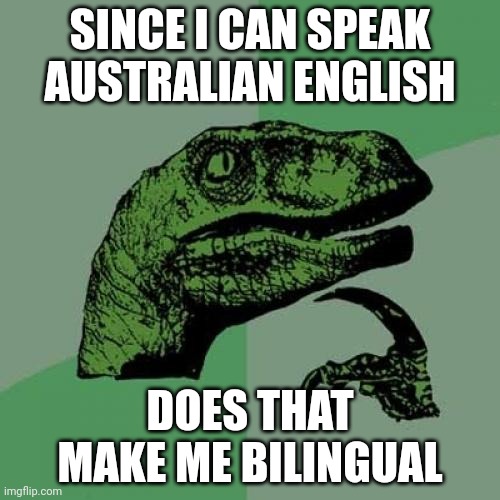 Philosoraptor | SINCE I CAN SPEAK AUSTRALIAN ENGLISH; DOES THAT MAKE ME BILINGUAL | image tagged in memes,philosoraptor | made w/ Imgflip meme maker