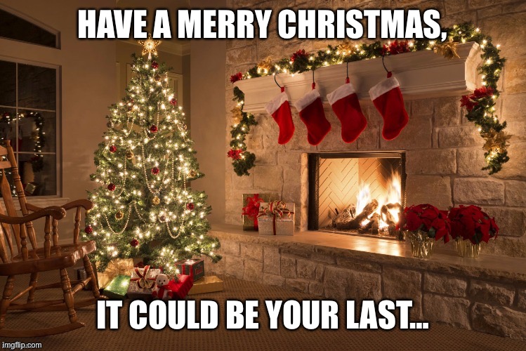 Merry Christmas | HAVE A MERRY CHRISTMAS, IT COULD BE YOUR LAST… | image tagged in merry christmas | made w/ Imgflip meme maker