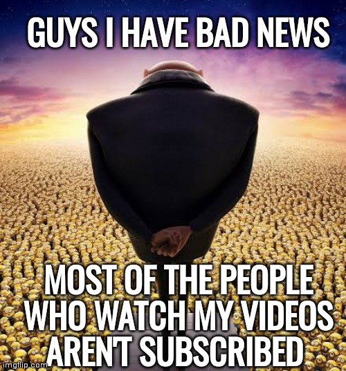 If you watch youtube a lot you should get this meme | GUYS I HAVE BAD NEWS; MOST OF THE PEOPLE WHO WATCH MY VIDEOS AREN'T SUBSCRIBED | image tagged in memes,guys i have bad news,youtube,youtubers,why are you reading the tags,go away | made w/ Imgflip meme maker