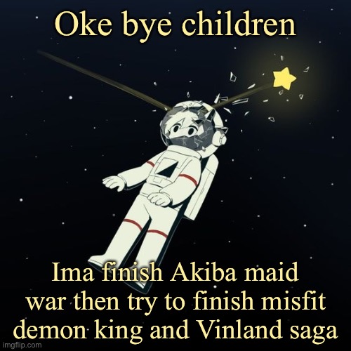 avogado6 | Oke bye children; Ima finish Akiba maid war then try to finish misfit demon king and Vinland saga | image tagged in avogado6 | made w/ Imgflip meme maker