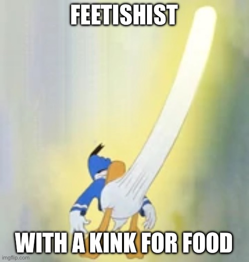 Donald horny 100 | FEETISHIST WITH A KINK FOR FOOD | image tagged in donald horny 100 | made w/ Imgflip meme maker