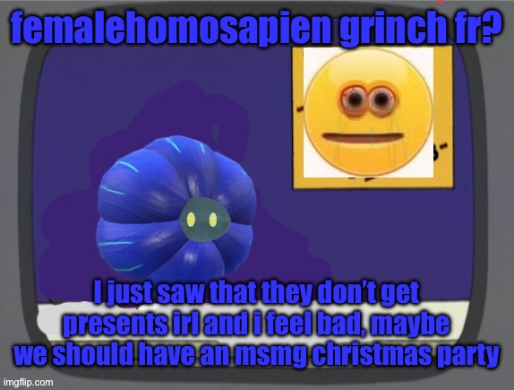 glimmora news thing temp | femalehomosapien grinch fr? I just saw that they don’t get presents irl and i feel bad, maybe we should have an msmg christmas party | image tagged in glimmora news thing temp | made w/ Imgflip meme maker