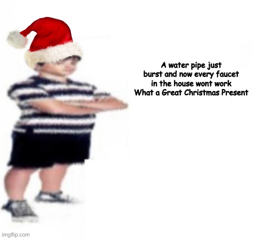 Greg Heffley | A water pipe just burst and now every faucet in the house wont work
What a Great Christmas Present | image tagged in greg heffley | made w/ Imgflip meme maker