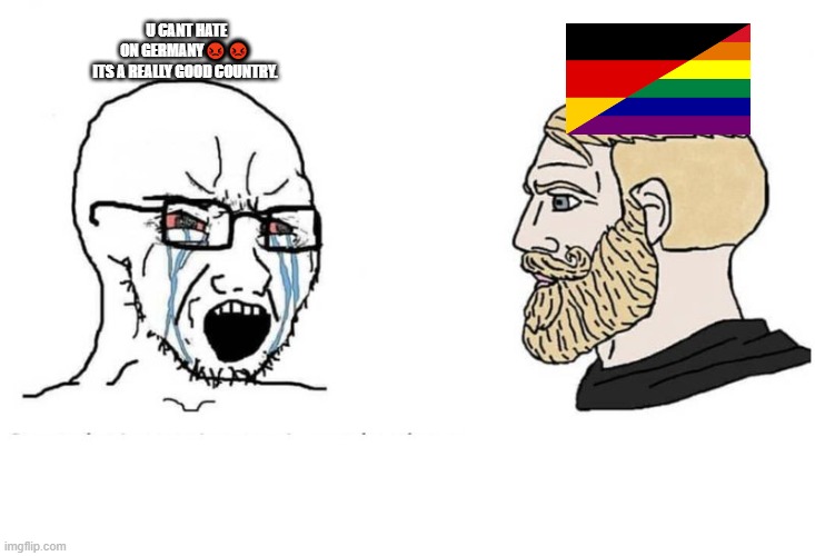 Soyjak chad | U CANT HATE ON GERMANY😡😡 ITS A REALLY GOOD COUNTRY. | image tagged in soyjak chad,sigma,gigachad,germany,lgbtq,bad | made w/ Imgflip meme maker