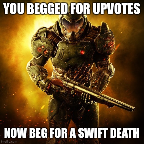 Doomguy | YOU BEGGED FOR UPVOTES NOW BEG FOR A SWIFT DEATH | image tagged in doomguy | made w/ Imgflip meme maker