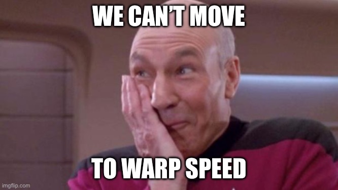 picard oops | WE CAN’T MOVE; TO WARP SPEED | image tagged in picard oops | made w/ Imgflip meme maker