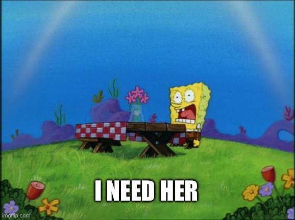 I need it | I NEED HER | image tagged in i need it | made w/ Imgflip meme maker