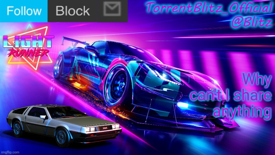 The share button is missing | Why can't I share anything | image tagged in torrentblitz_official neon car temp revision 1 0 | made w/ Imgflip meme maker