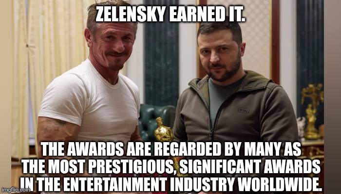 ZELENSKY EARNED IT. THE AWARDS ARE REGARDED BY MANY AS THE MOST PRESTIGIOUS, SIGNIFICANT AWARDS IN THE ENTERTAINMENT INDUSTRY WORLDWIDE. | made w/ Imgflip meme maker