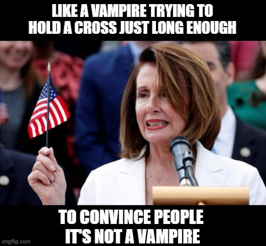  LIKE A VAMPIRE TRYING TO HOLD A CROSS JUST LONG ENOUGH; TO CONVINCE PEOPLE 
IT'S NOT A VAMPIRE | image tagged in pelosi,flag,taitor,vampire,america | made w/ Imgflip meme maker