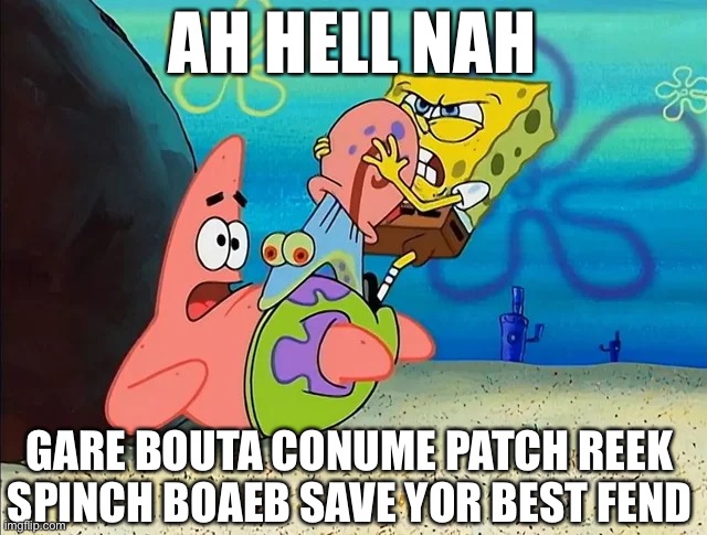 spunch bop | AH HELL NAH; GARE BOUTA CONUME PATCH REEK
SPINCH BOAEB SAVE YOR BEST FEND | image tagged in spunch bop | made w/ Imgflip meme maker