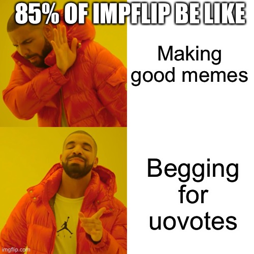 Watch and learn, beggars! | 85% OF IMPFLIP BE LIKE; Making good memes; Begging for uovotes | image tagged in memes,drake hotline bling,upvote begging,upvote if you agree,oh wow are you actually reading these tags | made w/ Imgflip meme maker