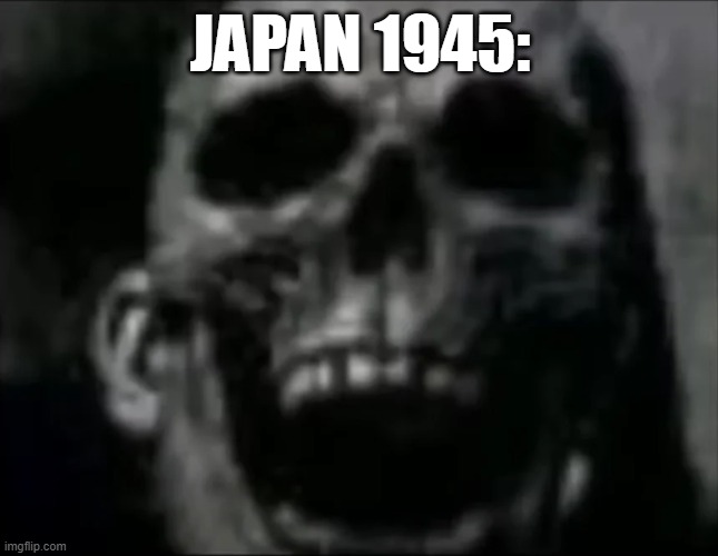 mr incredible skull | JAPAN 1945: | image tagged in mr incredible skull | made w/ Imgflip meme maker