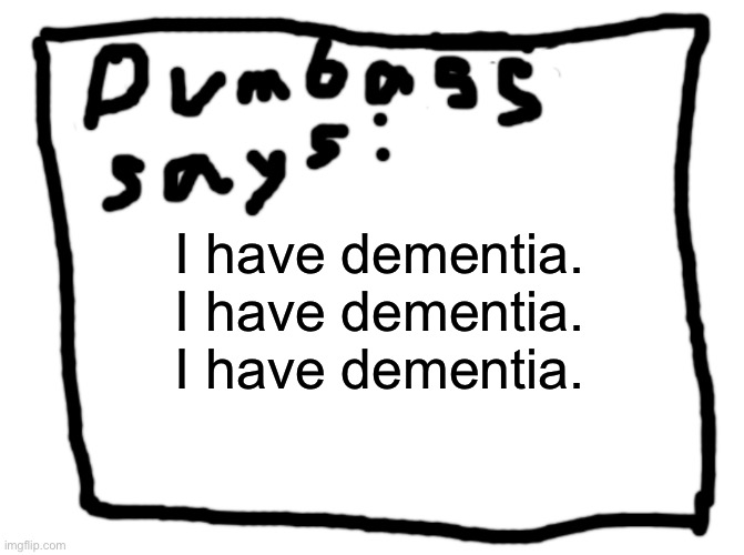 idk | I have dementia. I have dementia. I have dementia. | image tagged in idk | made w/ Imgflip meme maker