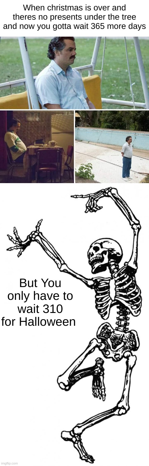 Lessgo | When christmas is over and theres no presents under the tree and now you gotta wait 365 more days; But You only have to wait 310 for Halloween | image tagged in memes,sad pablo escobar,spooky scary skeleton,funny | made w/ Imgflip meme maker