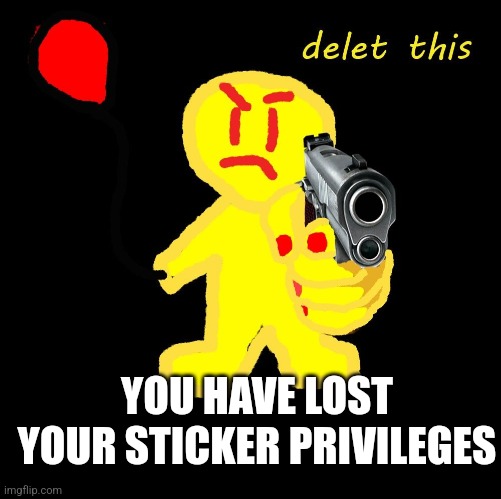 PARTYGOER WITH A GUN | YOU HAVE LOST YOUR STICKER PRIVILEGES | image tagged in partygoer with a gun | made w/ Imgflip meme maker