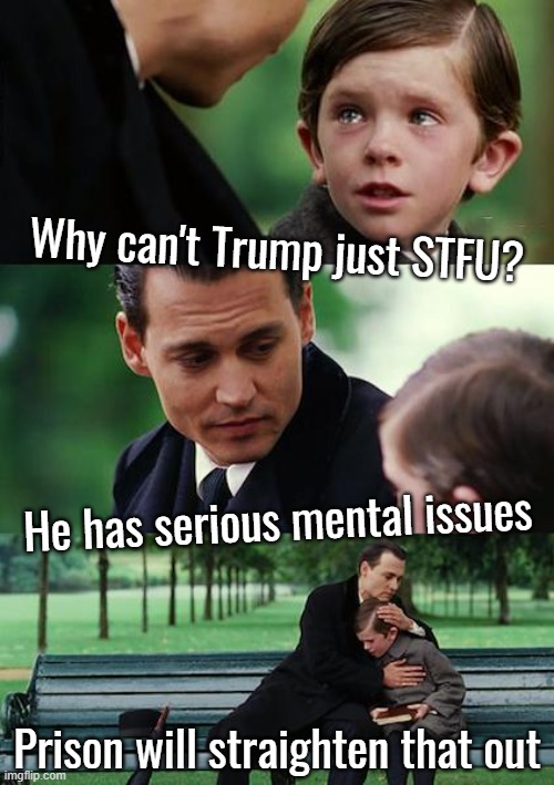 Prison issues... | Why can't Trump just STFU? He has serious mental issues; Prison will straighten that out | image tagged in memes,finding neverland,prison bars,mental illness,stfu,orange trump | made w/ Imgflip meme maker