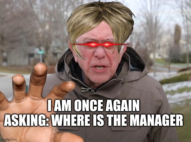 is this smart? | I AM ONCE AGAIN ASKING: WHERE IS THE MANAGER | image tagged in karen the manager will see you now,karen,manager | made w/ Imgflip meme maker