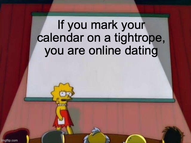 Lisa Simpson's Presentation | If you mark your calendar on a tightrope, you are online dating | image tagged in lisa simpson's presentation | made w/ Imgflip meme maker