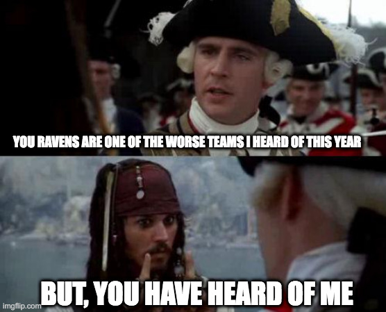 GO RAVENS | YOU RAVENS ARE ONE OF THE WORSE TEAMS I HEARD OF THIS YEAR; BUT, YOU HAVE HEARD OF ME | image tagged in jack sparrow you have heard of me | made w/ Imgflip meme maker