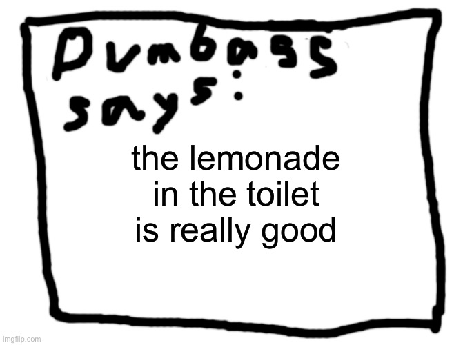 idk | the lemonade in the toilet is really good | image tagged in idk | made w/ Imgflip meme maker