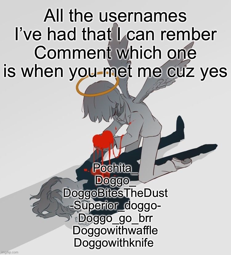 Avogado6 depression | All the usernames I’ve had that I can rember
Comment which one is when you met me cuz yes; Pochita_
Doggo_
DoggoBitesTheDust
-Superior_doggo-
Doggo_go_brr
Doggowithwaffle
Doggowithknife | image tagged in avogado6 depression | made w/ Imgflip meme maker