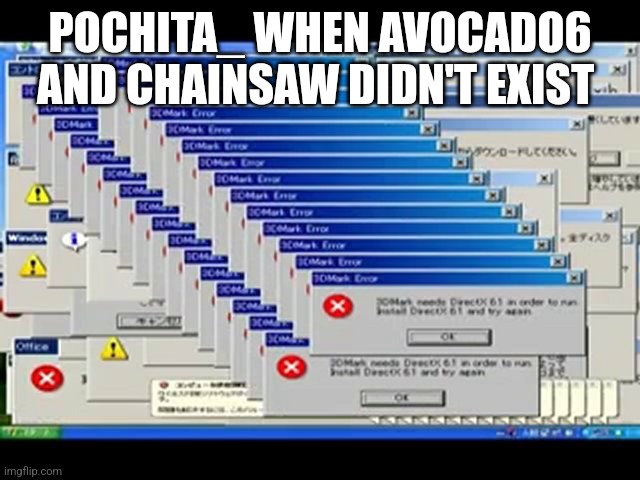 Windows Errors | POCHITA_ WHEN AVOCADO6 AND CHAINSAW DIDN'T EXIST | image tagged in windows errors | made w/ Imgflip meme maker
