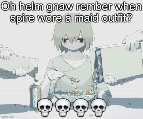 I mean the first time | Oh helm gnaw rember when spire wore a maid outfit? 💀💀💀💀 | image tagged in avogado6 depression | made w/ Imgflip meme maker