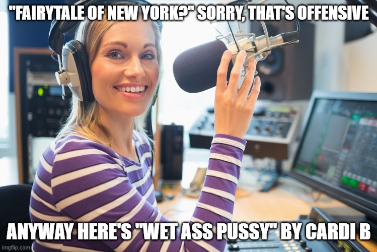 "FAIRYTALE OF NEW YORK?" SORRY, THAT'S OFFENSIVE; ANYWAY HERE'S "WET ASS PUSSY" BY CARDI B | image tagged in offensive,radio,christmas,christmas songs,cardi b | made w/ Imgflip meme maker