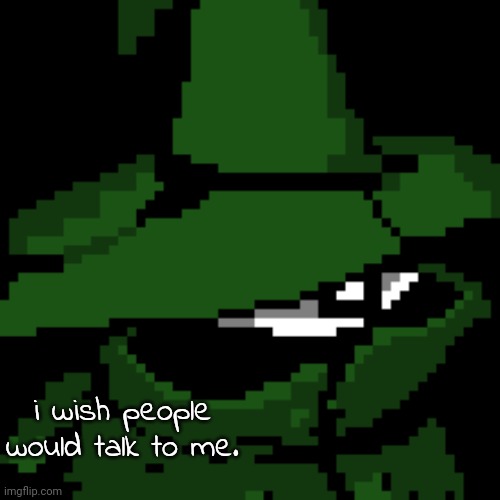 i wish people would talk to me. | image tagged in beloved | made w/ Imgflip meme maker