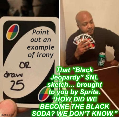 Don’t know Uno | That “Black Jeopardy” SNL sketch… brought to you by Sprite. “HOW DID WE BECOME THE BLACK SODA? WE DON’T KNOW.”; Point out an example of irony | image tagged in memes,uno draw 25 cards,snl | made w/ Imgflip meme maker