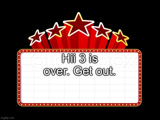 Movie coming soon | Hii 3 is over. Get out. | image tagged in movie coming soon | made w/ Imgflip meme maker