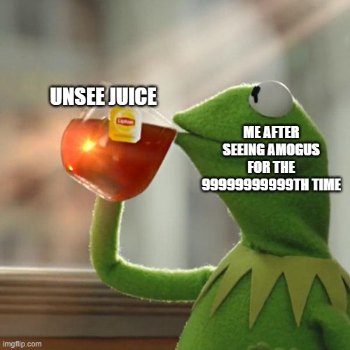 my first meme | ME AFTER SEEING AMOGUS FOR THE 99999999999TH TIME; UNSEE JUICE | image tagged in memes,kermit the frog | made w/ Imgflip meme maker