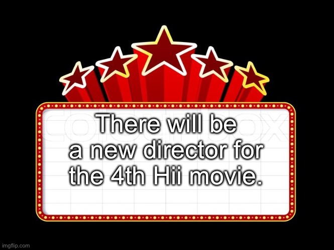 Movie coming soon | There will be a new director for the 4th Hii movie. | image tagged in movie coming soon | made w/ Imgflip meme maker