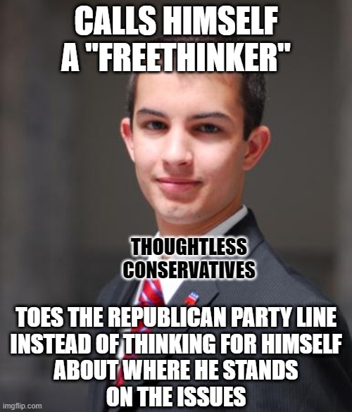 Have you ever really thought about what it actually means to "think for yourself"? | CALLS HIMSELF A "FREETHINKER"; THOUGHTLESS
CONSERVATIVES; TOES THE REPUBLICAN PARTY LINE
INSTEAD OF THINKING FOR HIMSELF
ABOUT WHERE HE STANDS
ON THE ISSUES | image tagged in college conservative,conservative logic,thinking,conservative hypocrisy,thoughts,issues | made w/ Imgflip meme maker