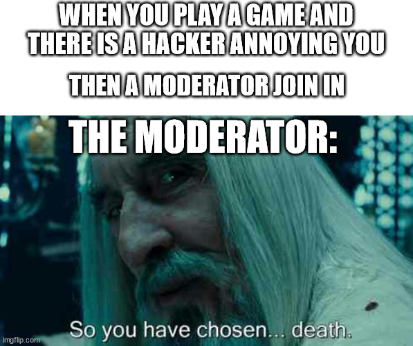 Hacker have chosen death | WHEN YOU PLAY A GAME AND THERE IS A HACKER ANNOYING YOU; THEN A MODERATOR JOIN IN; THE MODERATOR: | image tagged in so you have chosen death,gaming,fun,funny | made w/ Imgflip meme maker