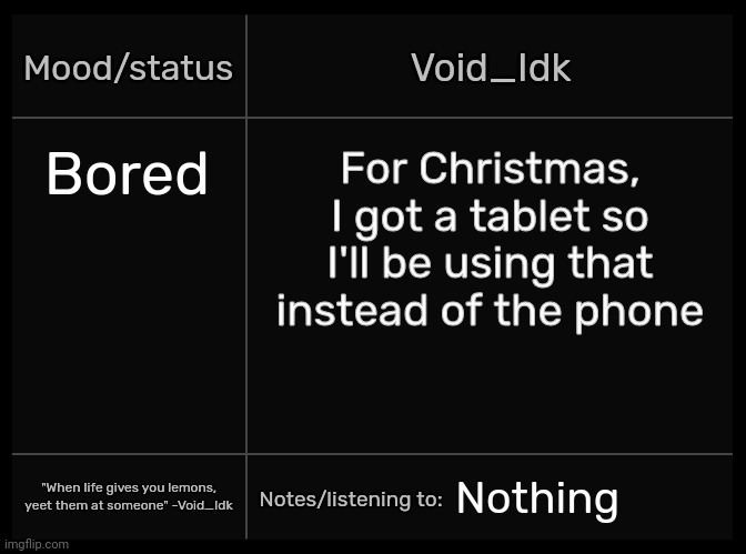 [Trust me, I also got other things for Christmas as well] | Bored; For Christmas, I got a tablet so I'll be using that instead of the phone; Nothing | image tagged in idk's void template,idk,stuff,s o u p,carck | made w/ Imgflip meme maker