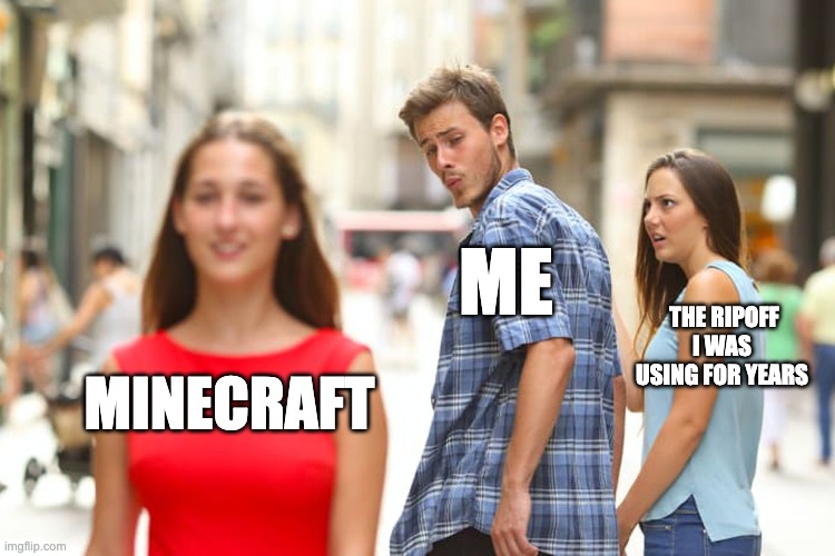 Distracted Boyfriend Meme | ME; THE RIPOFF I WAS USING FOR YEARS; MINECRAFT | image tagged in memes,distracted boyfriend | made w/ Imgflip meme maker