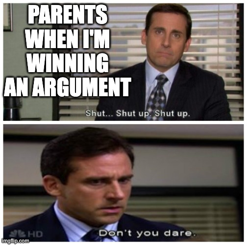 Arguments are impossible with parents | PARENTS WHEN I'M WINNING AN ARGUMENT | image tagged in dont you dare,stop reading the tags,if you know what i mean,change my mind,vegans do everthing better even fart,batman signal | made w/ Imgflip meme maker