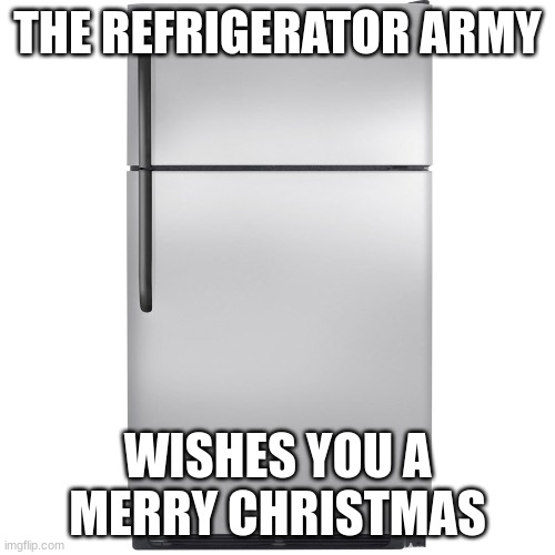 (this is a flier to join the refrigerator army) | THE REFRIGERATOR ARMY; WISHES YOU A MERRY CHRISTMAS | image tagged in refrigerator meme | made w/ Imgflip meme maker