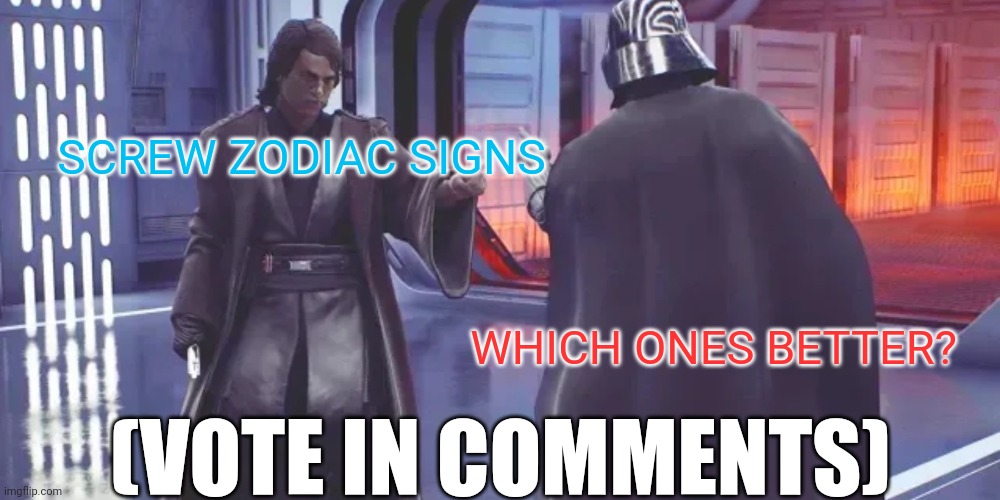 Anakin vs Darth Vader | SCREW ZODIAC SIGNS; WHICH ONES BETTER? (VOTE IN COMMENTS) | image tagged in anakin vs darth vader,anakin skywalker,darth vader | made w/ Imgflip meme maker