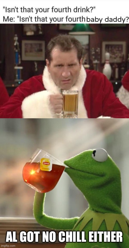 No chill | AL GOT NO CHILL EITHER | image tagged in memes,but that's none of my business,drink,baby daddy | made w/ Imgflip meme maker