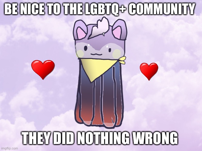 BE NICE TO THE LGBTQ+ COMMUNITY; THEY DID NOTHING WRONG | made w/ Imgflip meme maker