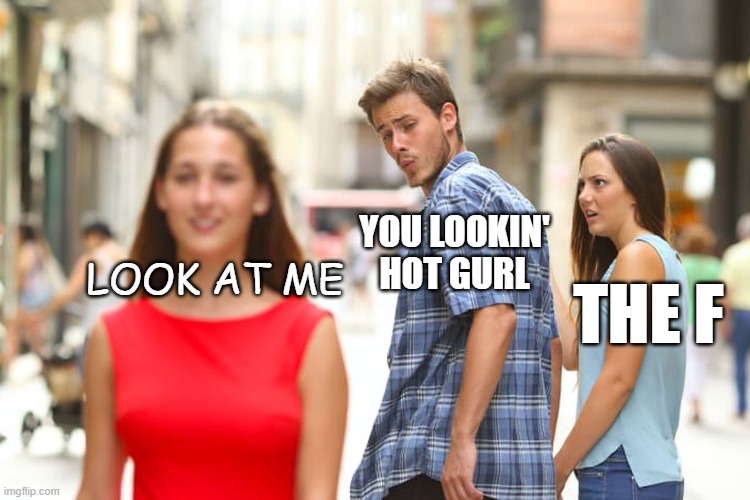 sign | YOU LOOKIN' HOT GURL; LOOK AT ME; THE F | image tagged in memes,distracted boyfriend | made w/ Imgflip meme maker