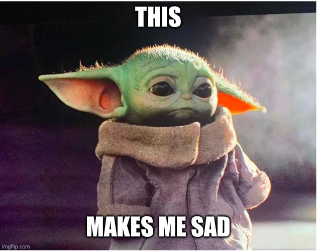 Sad Baby Yoda | THIS; MAKES ME SAD | image tagged in sad baby yoda,baby yoda,grogu | made w/ Imgflip meme maker