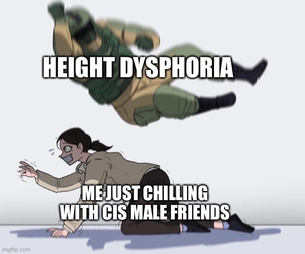 Fuze elbow dropping a hostage | HEIGHT DYSPHORIA; ME JUST CHILLING WITH CIS MALE FRIENDS | image tagged in fuze elbow dropping a hostage | made w/ Imgflip meme maker