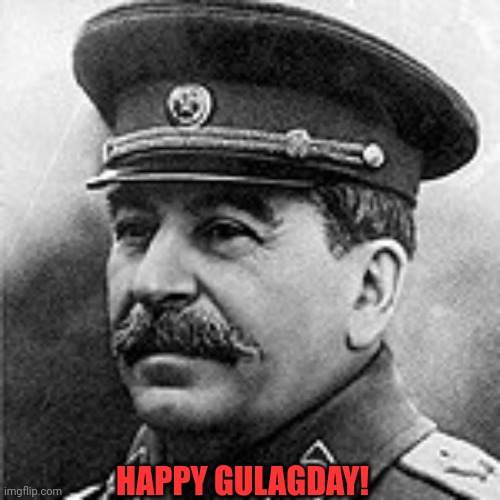 Happy Gulagday! | HAPPY GULAGDAY! | image tagged in joseph stalin the giga chad,gulag,stalin,joseph stalin,jokes,soviet union | made w/ Imgflip meme maker