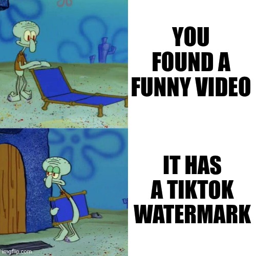 Tik tok water mark be like | YOU FOUND A FUNNY VIDEO; IT HAS A TIKTOK WATERMARK | image tagged in squidward chair | made w/ Imgflip meme maker