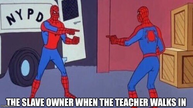 spiderman pointing at spiderman | THE SLAVE OWNER WHEN THE TEACHER WALKS IN | image tagged in spiderman pointing at spiderman | made w/ Imgflip meme maker